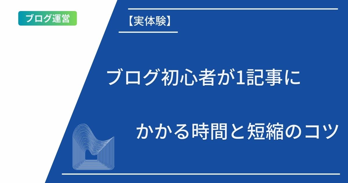 記事タイトルの表示：【実体験】ブログ初心者が1記事にかかる時間と短縮のコツ