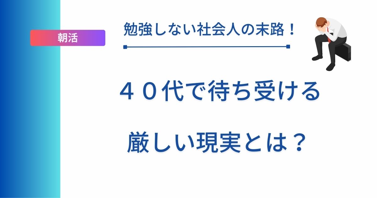記事タイトルの表示：勉強しない社会人の末路！４０代で待ち受ける厳しい現実とは？