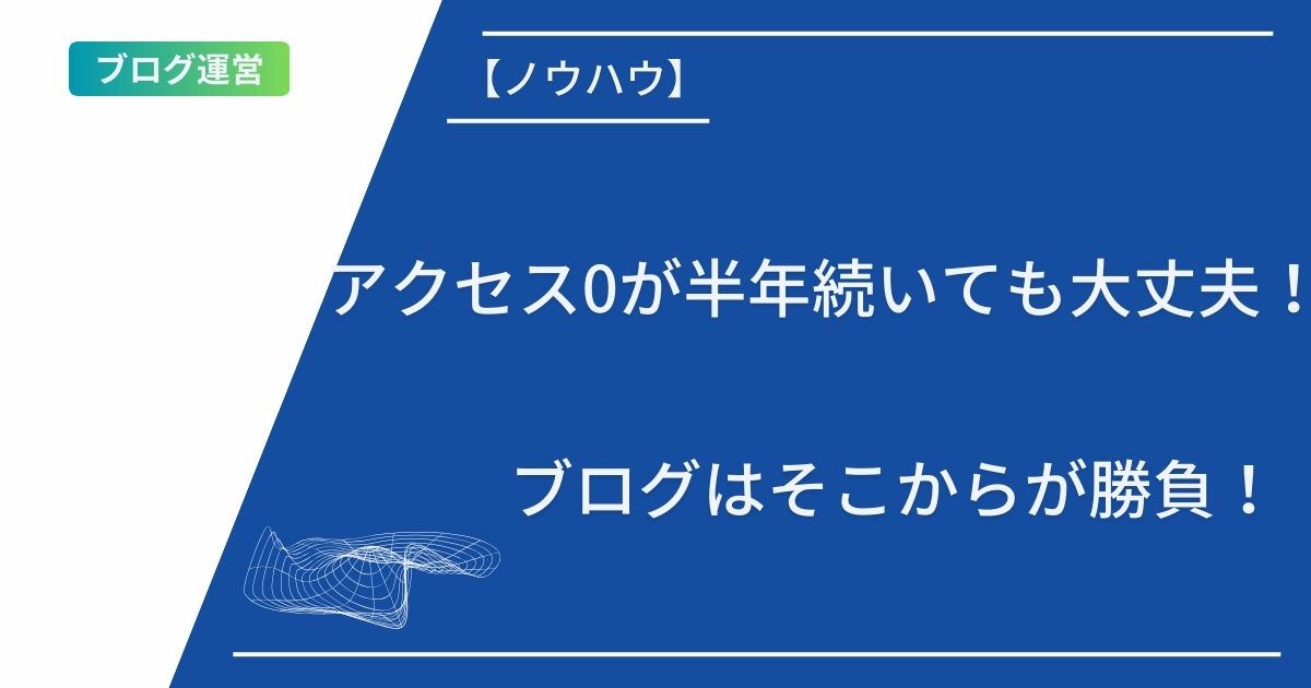 記事タイトルの表示：アクセス0が半年続いても大丈夫！ブログはそこからが勝負！