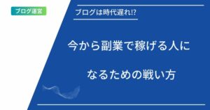 記事タイトルの表示:ブログは時代遅れ⁉︎今から副業で稼げる人になるための戦い方