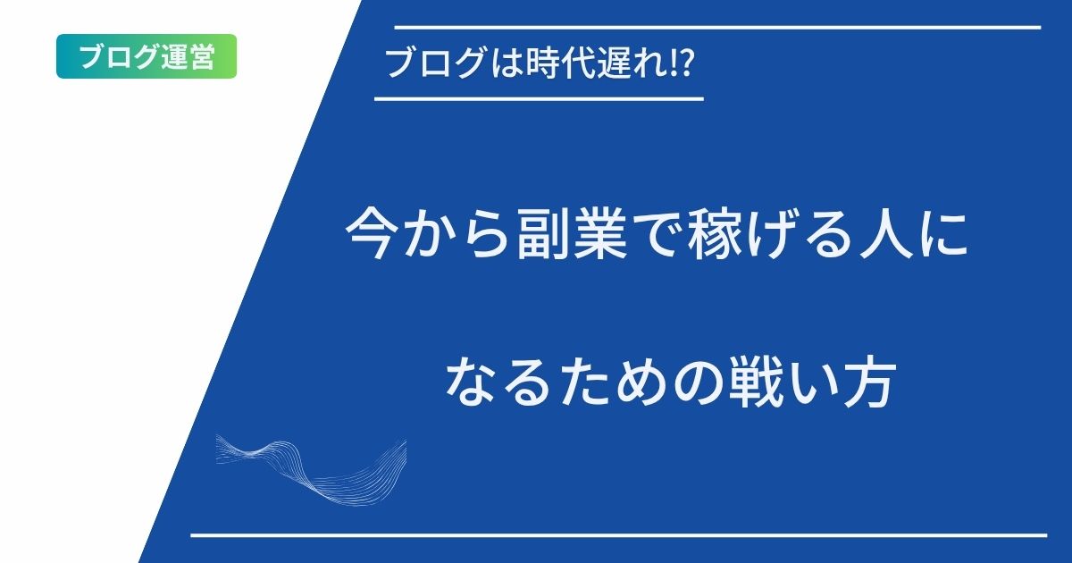 記事タイトルの表示:ブログは時代遅れ⁉︎今から副業で稼げる人になるための戦い方