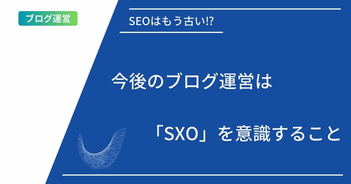 SEOはもう古い⁉︎今後のブログ運営は「SXO」を意識すること