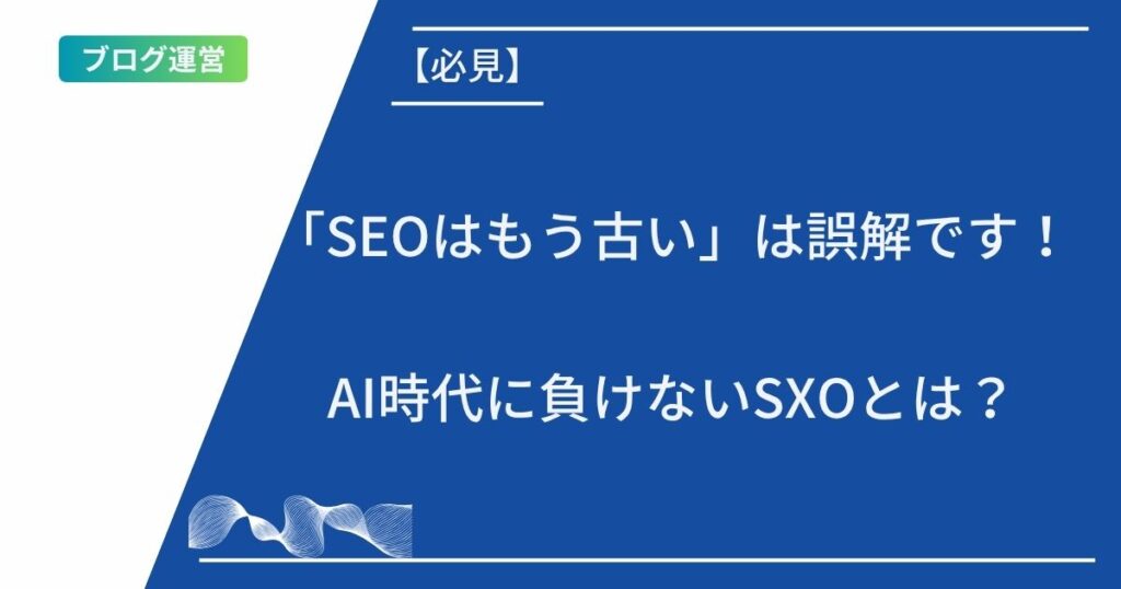 記事タイトルの表示：「SEOはもう古い」は誤解です！AI時代に負けないSXOとは？