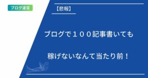 記事タイトルの表示：【悲報】ブログで１００記事書いても稼げないなんて当たり前！