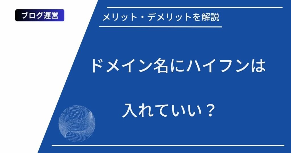 記事タイトルの表示：ドメイン名にハイフンは入れていい？メリット・デメリットを解説