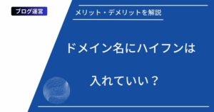 記事タイトルの表示：ドメイン名にハイフンは入れていい？メリット・デメリットを解説