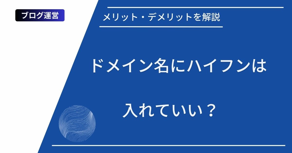 記事タイトルの表示：ドメイン名にハイフンは入れていい？メリット・デメリットを解説