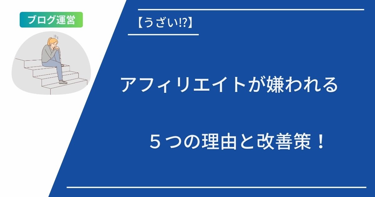 【うざい⁉︎】アフィリエイトが嫌われる５つの理由と改善策！