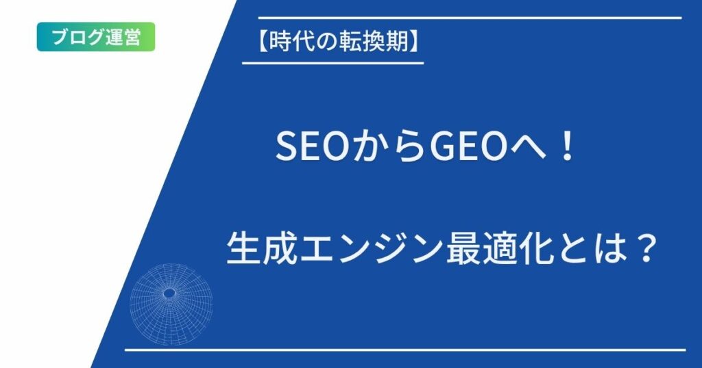記事タイトルの表示：【時代の転換期】SEOからGEOへ！生成エンジン最適化とは？